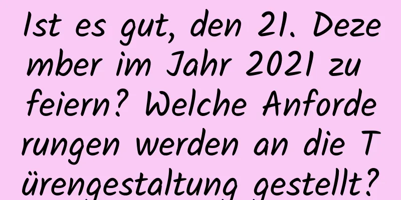 Ist es gut, den 21. Dezember im Jahr 2021 zu feiern? Welche Anforderungen werden an die Türengestaltung gestellt?