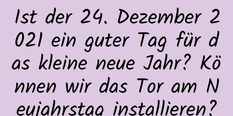 Ist der 24. Dezember 2021 ein guter Tag für das kleine neue Jahr? Können wir das Tor am Neujahrstag installieren?