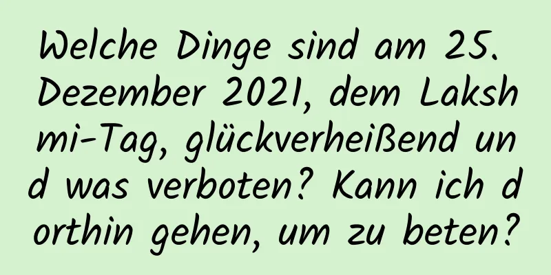 Welche Dinge sind am 25. Dezember 2021, dem Lakshmi-Tag, glückverheißend und was verboten? Kann ich dorthin gehen, um zu beten?