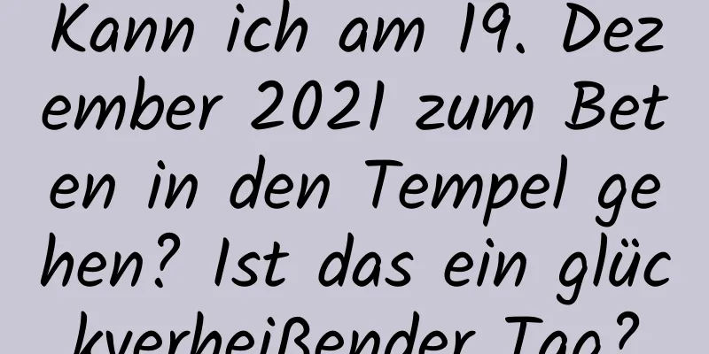 Kann ich am 19. Dezember 2021 zum Beten in den Tempel gehen? Ist das ein glückverheißender Tag?