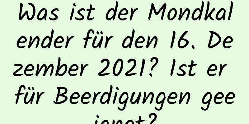 Was ist der Mondkalender für den 16. Dezember 2021? Ist er für Beerdigungen geeignet?