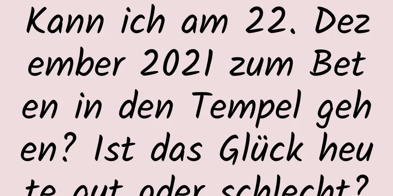 Kann ich am 22. Dezember 2021 zum Beten in den Tempel gehen? Ist das Glück heute gut oder schlecht?