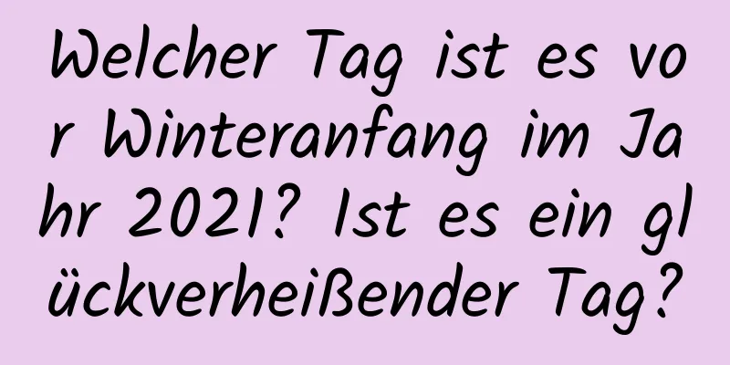 Welcher Tag ist es vor Winteranfang im Jahr 2021? Ist es ein glückverheißender Tag?