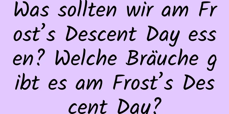 Was sollten wir am Frost’s Descent Day essen? Welche Bräuche gibt es am Frost’s Descent Day?