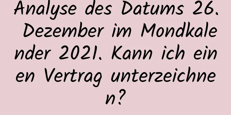 Analyse des Datums 26. Dezember im Mondkalender 2021. Kann ich einen Vertrag unterzeichnen?