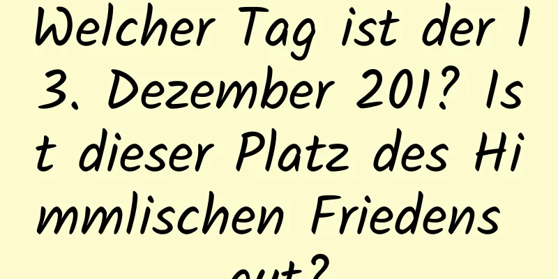 Welcher Tag ist der 13. Dezember 201? Ist dieser Platz des Himmlischen Friedens gut?