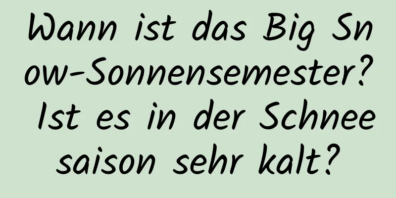 Wann ist das Big Snow-Sonnensemester? Ist es in der Schneesaison sehr kalt?