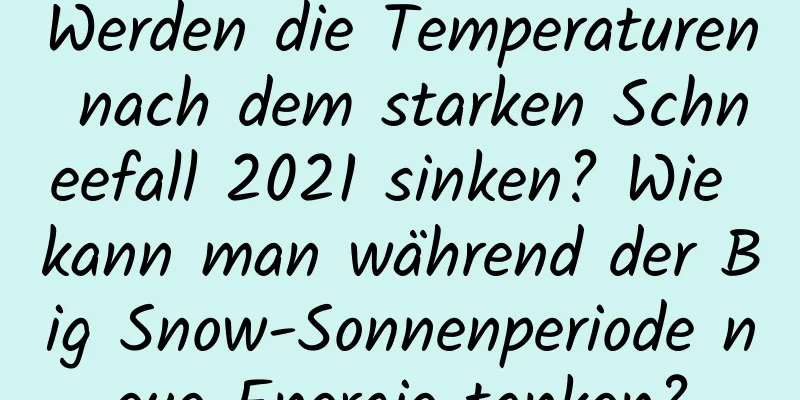 Werden die Temperaturen nach dem starken Schneefall 2021 sinken? Wie kann man während der Big Snow-Sonnenperiode neue Energie tanken?