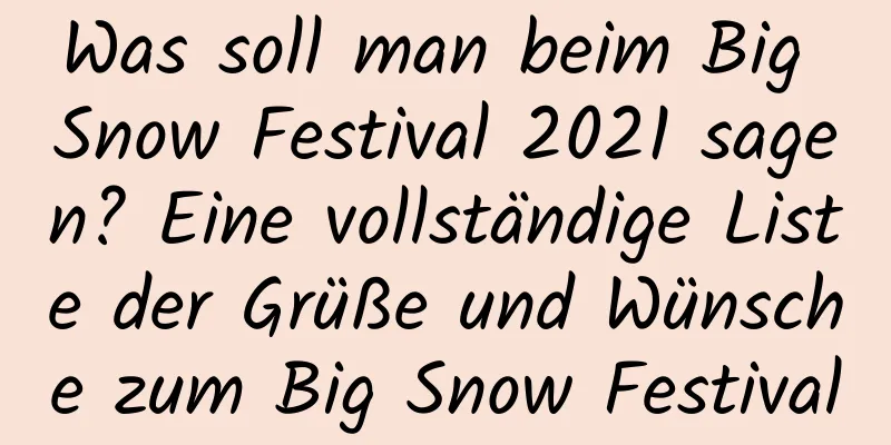 Was soll man beim Big Snow Festival 2021 sagen? Eine vollständige Liste der Grüße und Wünsche zum Big Snow Festival