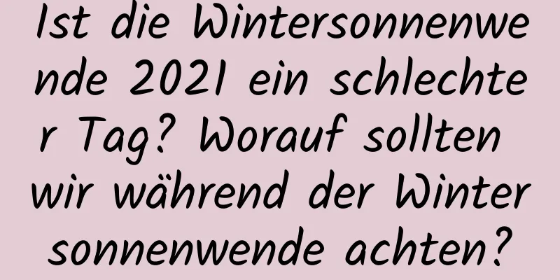 Ist die Wintersonnenwende 2021 ein schlechter Tag? Worauf sollten wir während der Wintersonnenwende achten?