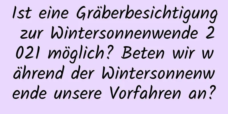 Ist eine Gräberbesichtigung zur Wintersonnenwende 2021 möglich? Beten wir während der Wintersonnenwende unsere Vorfahren an?