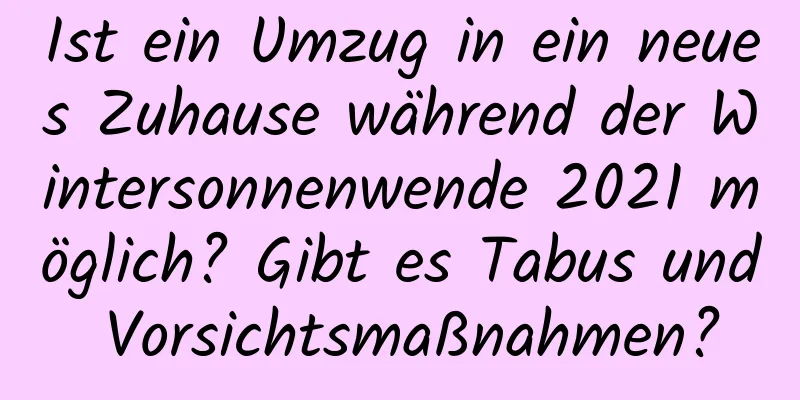 Ist ein Umzug in ein neues Zuhause während der Wintersonnenwende 2021 möglich? Gibt es Tabus und Vorsichtsmaßnahmen?