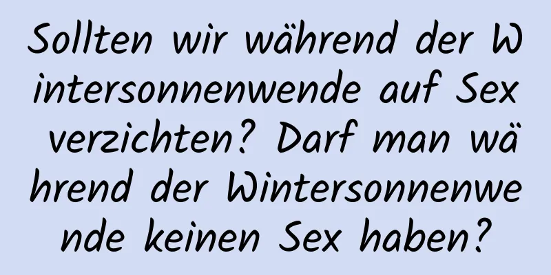 Sollten wir während der Wintersonnenwende auf Sex verzichten? Darf man während der Wintersonnenwende keinen Sex haben?