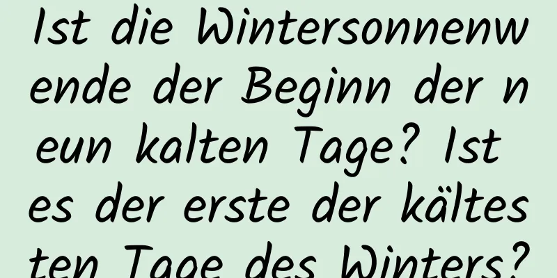 Ist die Wintersonnenwende der Beginn der neun kalten Tage? Ist es der erste der kältesten Tage des Winters?