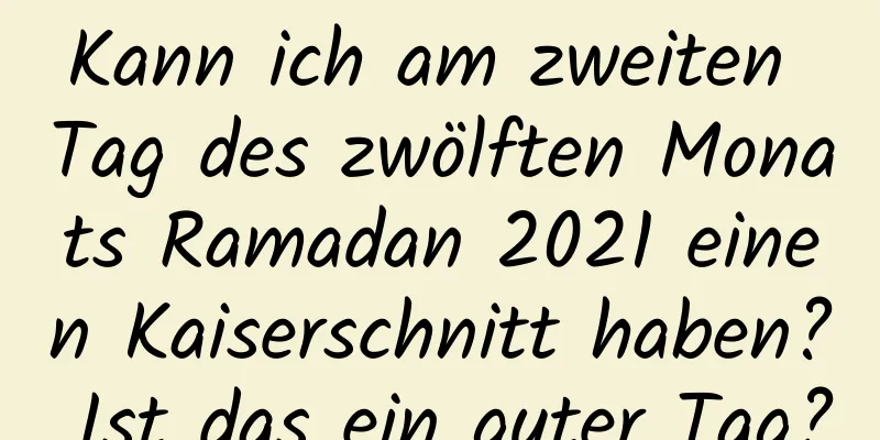 Kann ich am zweiten Tag des zwölften Monats Ramadan 2021 einen Kaiserschnitt haben? Ist das ein guter Tag?