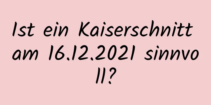 Ist ein Kaiserschnitt am 16.12.2021 sinnvoll?