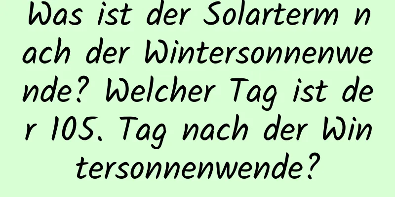 Was ist der Solarterm nach der Wintersonnenwende? Welcher Tag ist der 105. Tag nach der Wintersonnenwende?