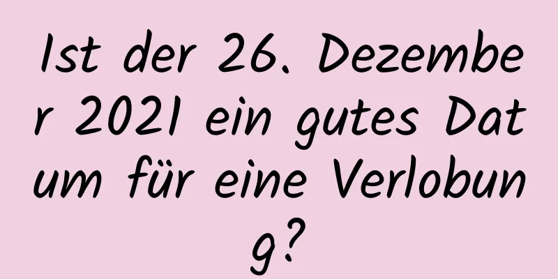 Ist der 26. Dezember 2021 ein gutes Datum für eine Verlobung?