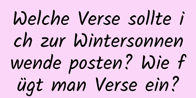 Welche Verse sollte ich zur Wintersonnenwende posten? Wie fügt man Verse ein?