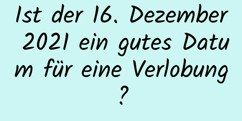 Ist der 16. Dezember 2021 ein gutes Datum für eine Verlobung?