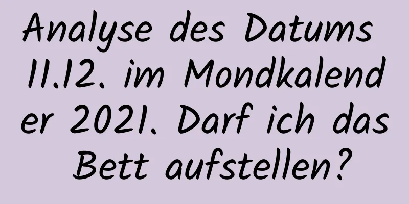 Analyse des Datums 11.12. im Mondkalender 2021. Darf ich das Bett aufstellen?