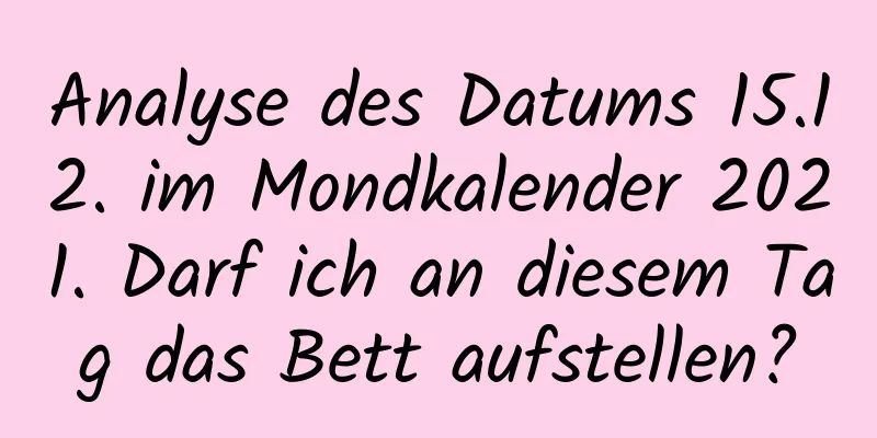 Analyse des Datums 15.12. im Mondkalender 2021. Darf ich an diesem Tag das Bett aufstellen?