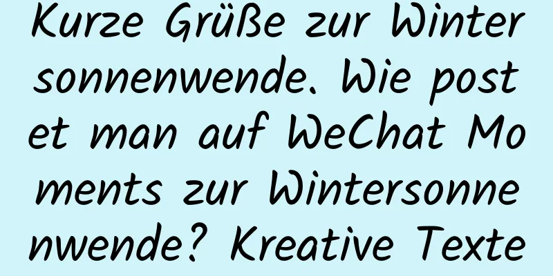 Kurze Grüße zur Wintersonnenwende. Wie postet man auf WeChat Moments zur Wintersonnenwende? Kreative Textempfehlung!