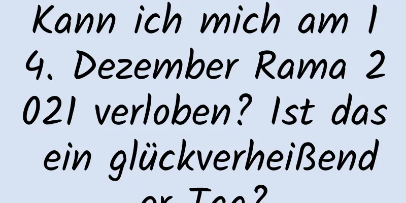 Kann ich mich am 14. Dezember Rama 2021 verloben? Ist das ein glückverheißender Tag?