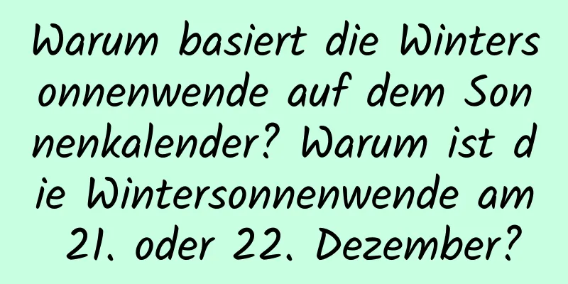 Warum basiert die Wintersonnenwende auf dem Sonnenkalender? Warum ist die Wintersonnenwende am 21. oder 22. Dezember?