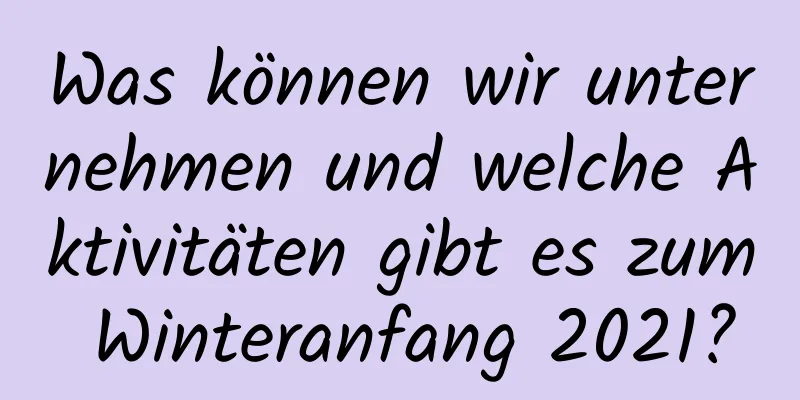 Was können wir unternehmen und welche Aktivitäten gibt es zum Winteranfang 2021?