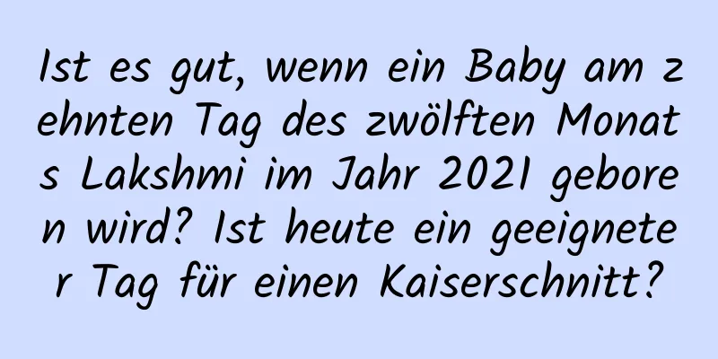 Ist es gut, wenn ein Baby am zehnten Tag des zwölften Monats Lakshmi im Jahr 2021 geboren wird? Ist heute ein geeigneter Tag für einen Kaiserschnitt?