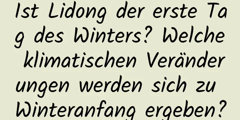 Ist Lidong der erste Tag des Winters? Welche klimatischen Veränderungen werden sich zu Winteranfang ergeben?