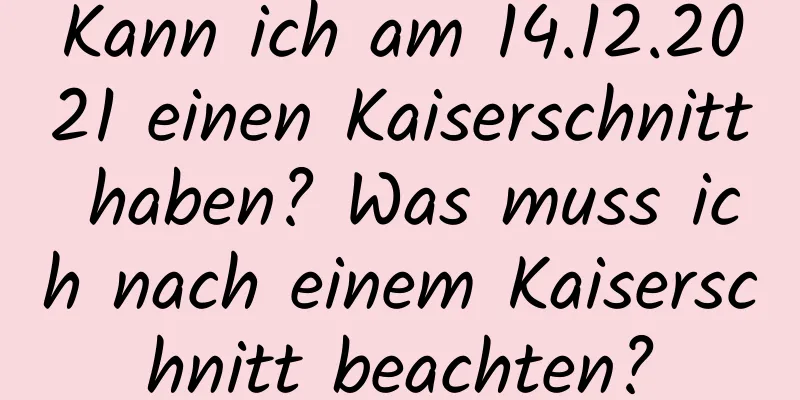 Kann ich am 14.12.2021 einen Kaiserschnitt haben? Was muss ich nach einem Kaiserschnitt beachten?