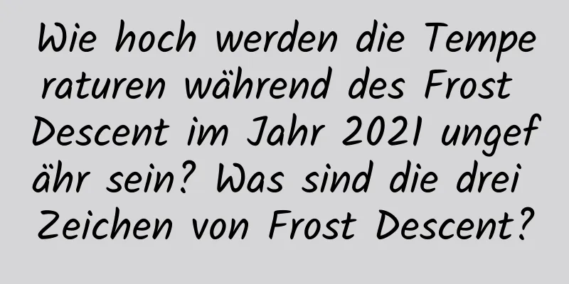 Wie hoch werden die Temperaturen während des Frost Descent im Jahr 2021 ungefähr sein? Was sind die drei Zeichen von Frost Descent?