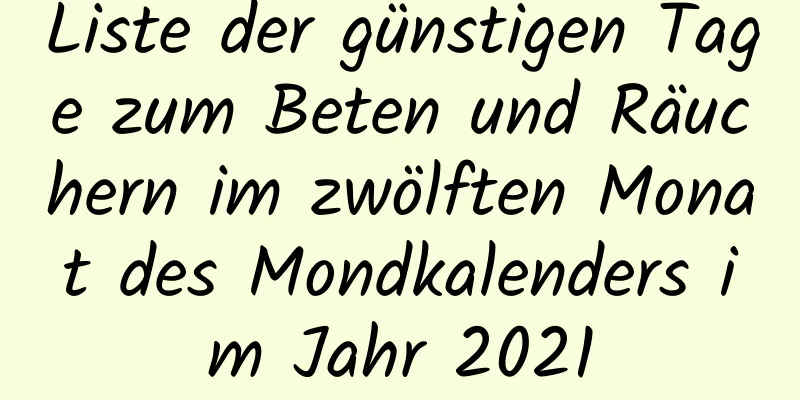 Liste der günstigen Tage zum Beten und Räuchern im zwölften Monat des Mondkalenders im Jahr 2021