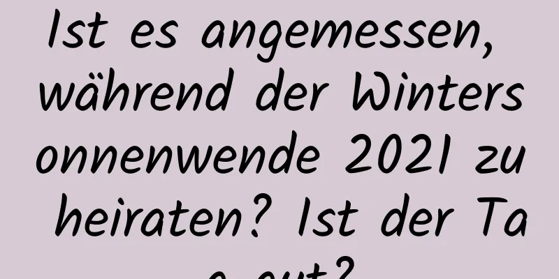 Ist es angemessen, während der Wintersonnenwende 2021 zu heiraten? Ist der Tag gut?