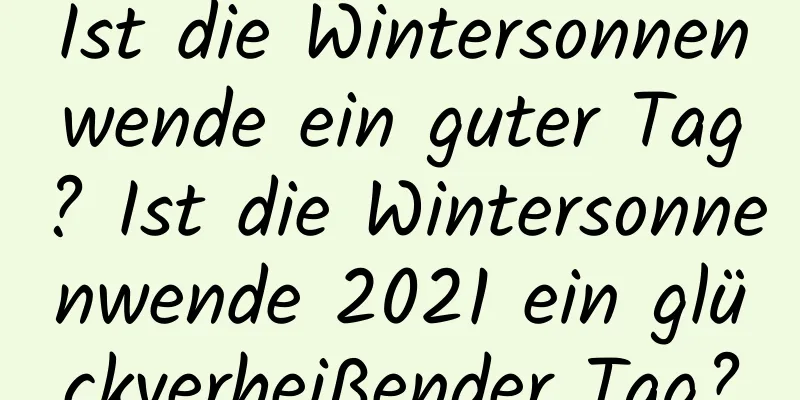 Ist die Wintersonnenwende ein guter Tag? Ist die Wintersonnenwende 2021 ein glückverheißender Tag?