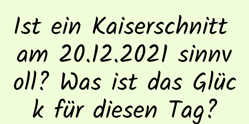 Ist ein Kaiserschnitt am 20.12.2021 sinnvoll? Was ist das Glück für diesen Tag?