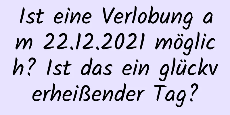 Ist eine Verlobung am 22.12.2021 möglich? Ist das ein glückverheißender Tag?