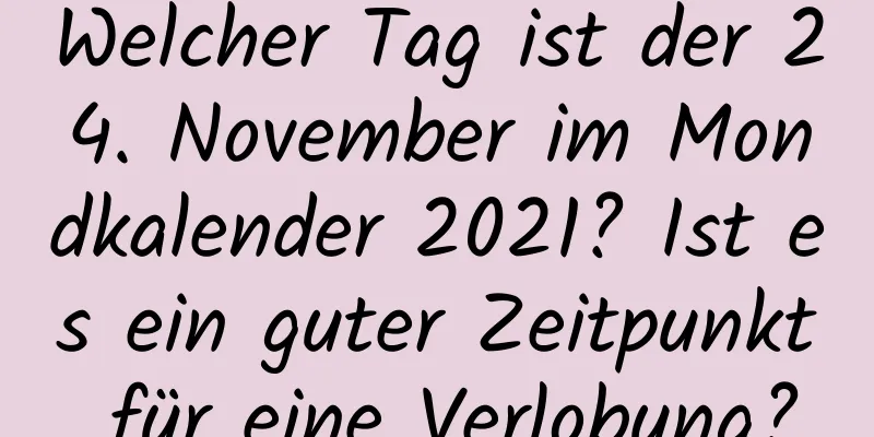 Welcher Tag ist der 24. November im Mondkalender 2021? Ist es ein guter Zeitpunkt für eine Verlobung?