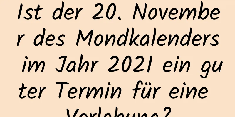 Ist der 20. November des Mondkalenders im Jahr 2021 ein guter Termin für eine Verlobung?