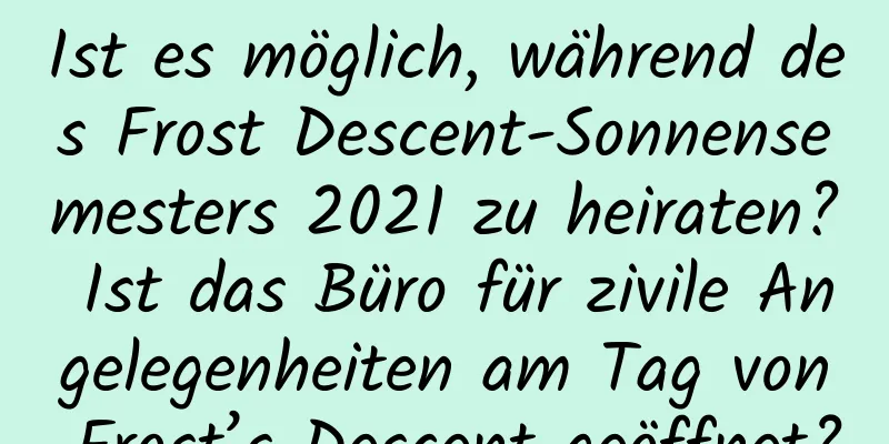 Ist es möglich, während des Frost Descent-Sonnensemesters 2021 zu heiraten? Ist das Büro für zivile Angelegenheiten am Tag von Frost’s Descent geöffnet?