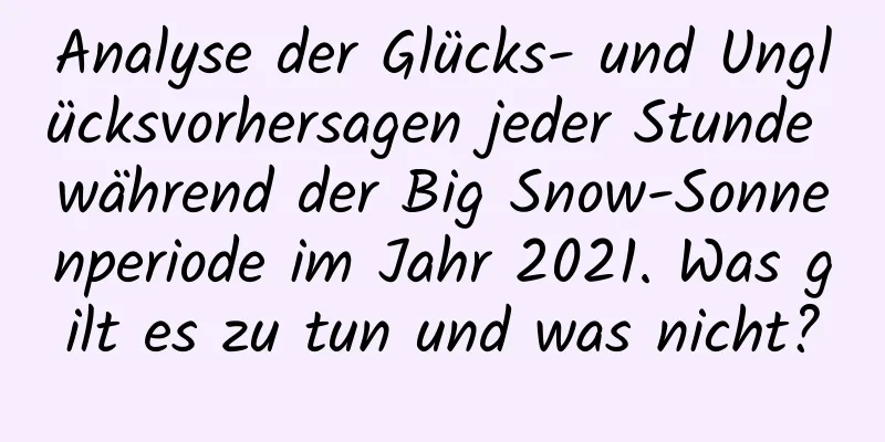 Analyse der Glücks- und Unglücksvorhersagen jeder Stunde während der Big Snow-Sonnenperiode im Jahr 2021. Was gilt es zu tun und was nicht?