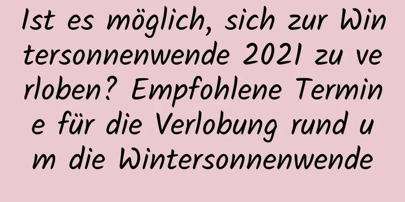 Ist es möglich, sich zur Wintersonnenwende 2021 zu verloben? Empfohlene Termine für die Verlobung rund um die Wintersonnenwende