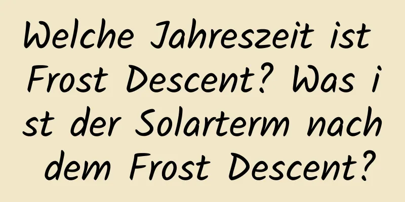 Welche Jahreszeit ist Frost Descent? Was ist der Solarterm nach dem Frost Descent?