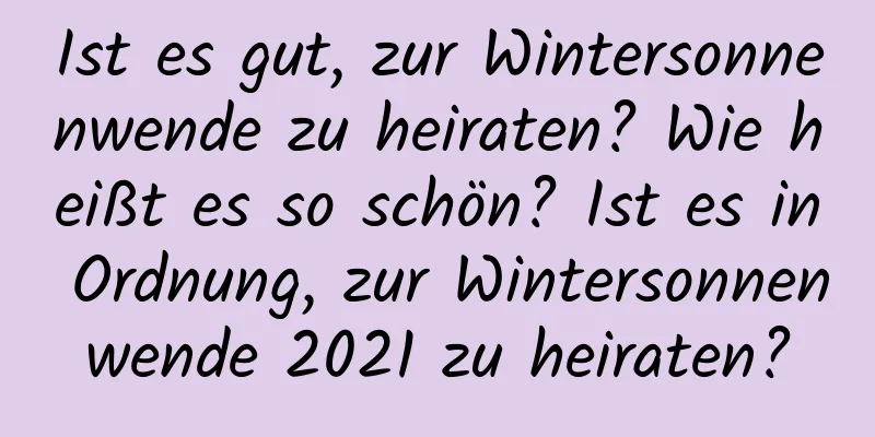 Ist es gut, zur Wintersonnenwende zu heiraten? Wie heißt es so schön? Ist es in Ordnung, zur Wintersonnenwende 2021 zu heiraten?