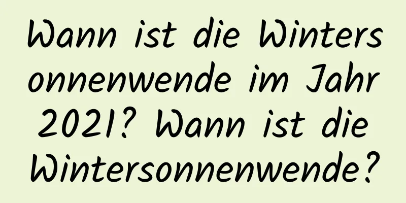 Wann ist die Wintersonnenwende im Jahr 2021? Wann ist die Wintersonnenwende?