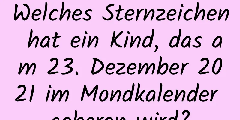 Welches Sternzeichen hat ein Kind, das am 23. Dezember 2021 im Mondkalender geboren wird?