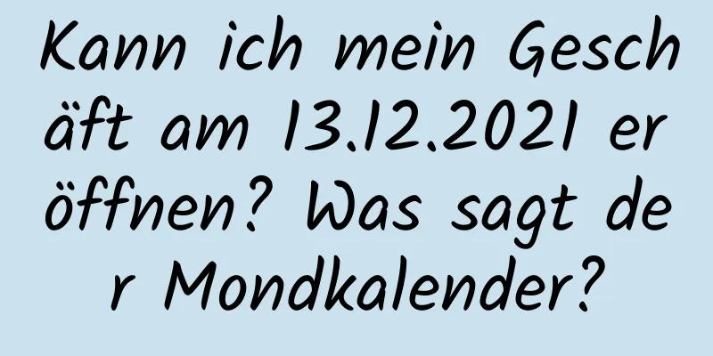 Kann ich mein Geschäft am 13.12.2021 eröffnen? Was sagt der Mondkalender?