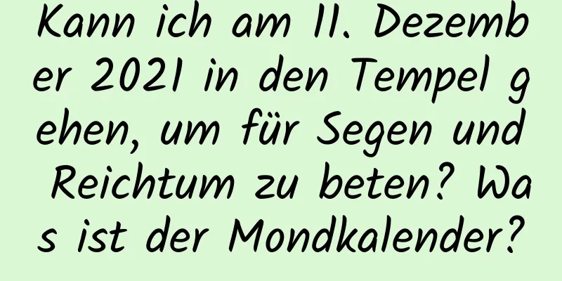 Kann ich am 11. Dezember 2021 in den Tempel gehen, um für Segen und Reichtum zu beten? Was ist der Mondkalender?